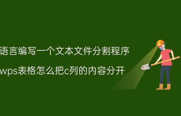 c语言编写一个文本文件分割程序 wps表格怎么把c列的内容分开？